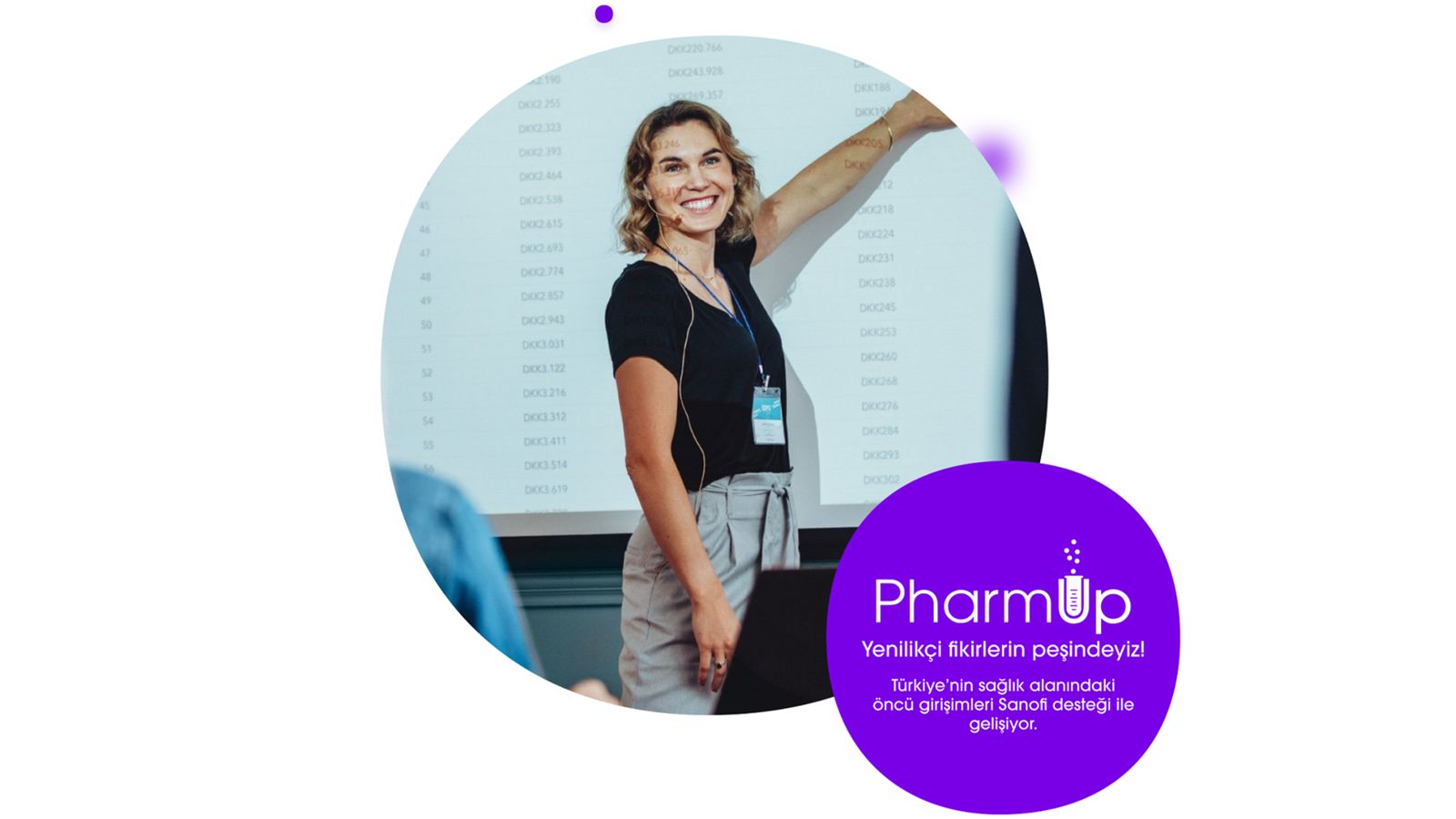 Mor bir daire içerisinde "PharmUp: Yenilikçi fikirlerin peşindeyiz! Türkiye'nin sağlık alanındaki öncü girişimleri Sanofi desteğiyle gelişiyor" yazısı ve arkasındaki dairede ise sarı, kısa, dalgalı saçlı, gülümseyen ve sunum yapmakta olan bir kadının fotoğrafı