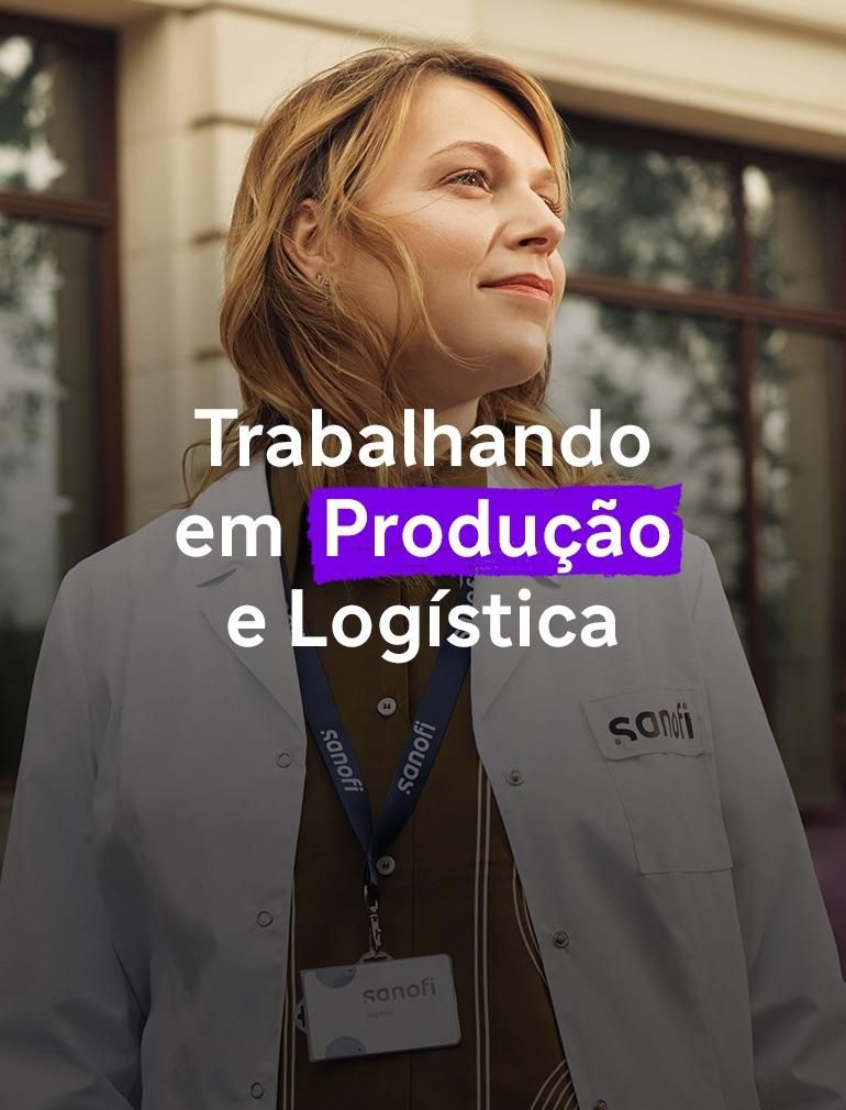 Uma mulher de jaleco branco da Sanofi e crachá da empresa olha à frente com uma expressão otimista enquanto está do lado de fora de um prédio. Um texto sobreposto diz: ‘Trabalhando com Produção e Logística’.